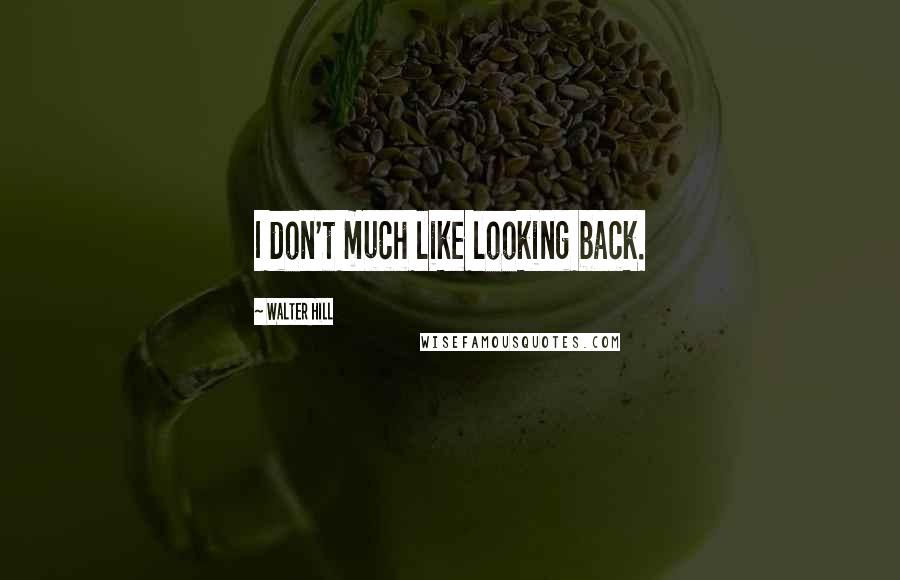 Walter Hill Quotes: I don't much like looking back.