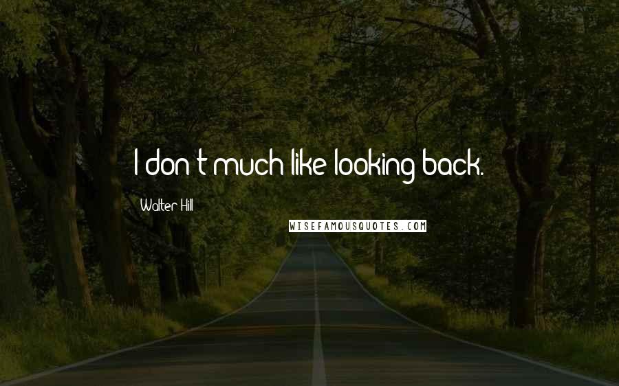 Walter Hill Quotes: I don't much like looking back.