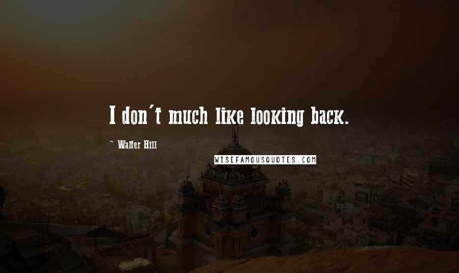 Walter Hill Quotes: I don't much like looking back.
