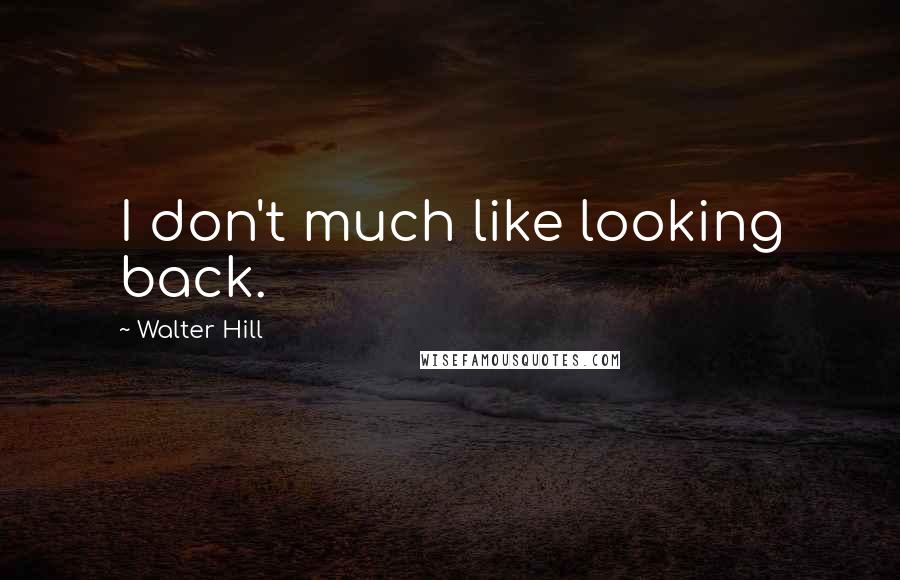 Walter Hill Quotes: I don't much like looking back.