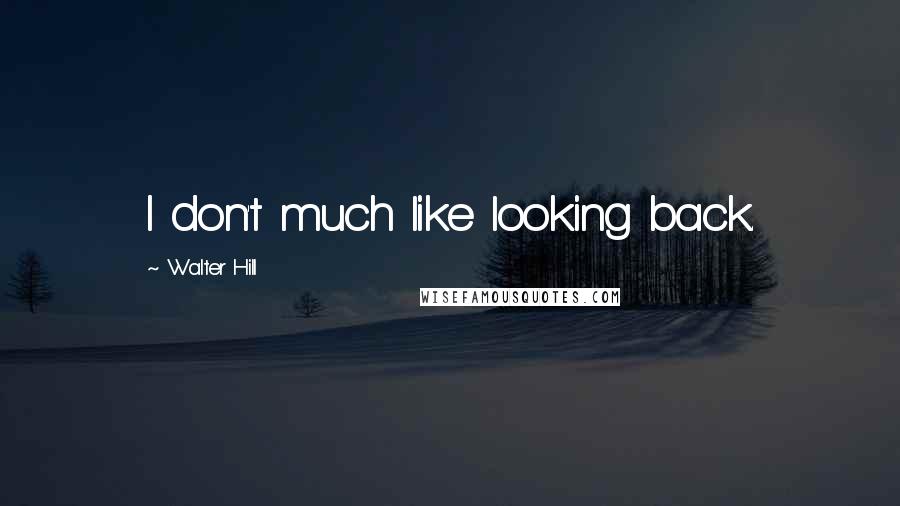 Walter Hill Quotes: I don't much like looking back.