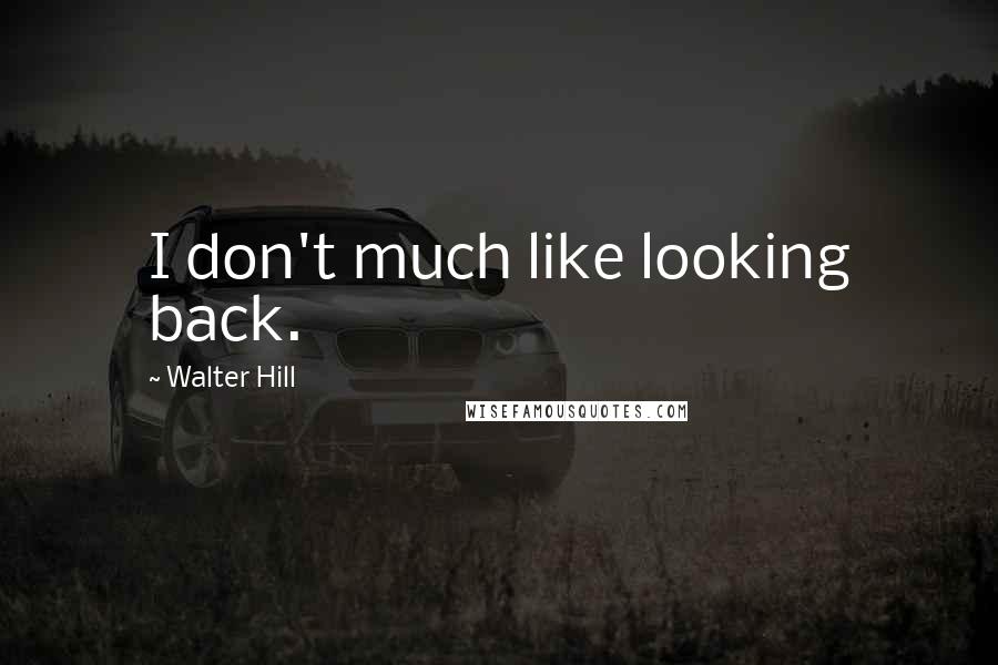 Walter Hill Quotes: I don't much like looking back.