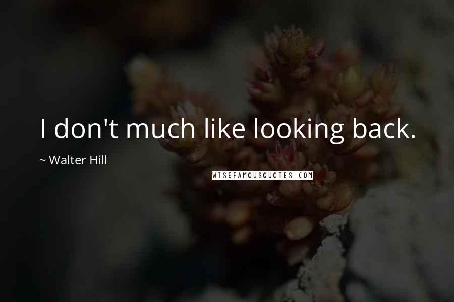 Walter Hill Quotes: I don't much like looking back.