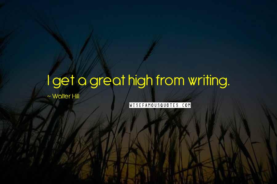 Walter Hill Quotes: I get a great high from writing.