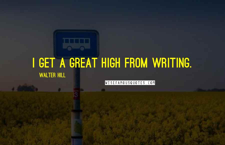Walter Hill Quotes: I get a great high from writing.