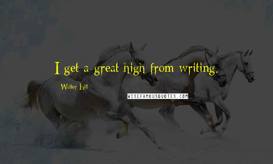 Walter Hill Quotes: I get a great high from writing.