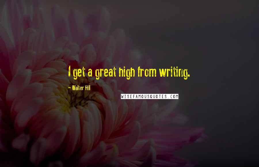 Walter Hill Quotes: I get a great high from writing.