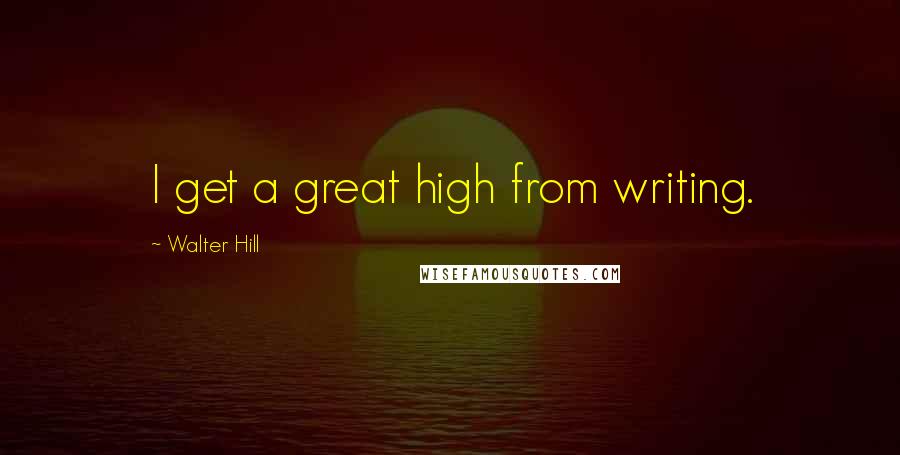 Walter Hill Quotes: I get a great high from writing.