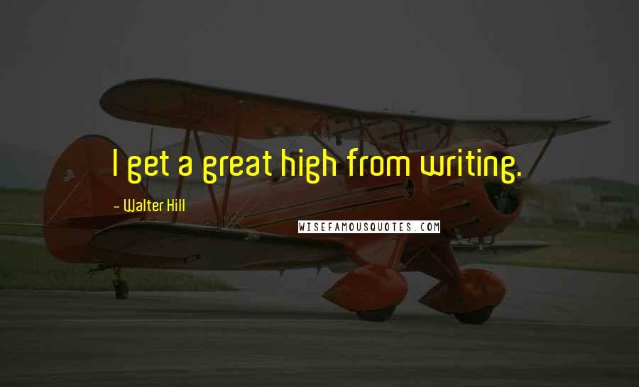Walter Hill Quotes: I get a great high from writing.