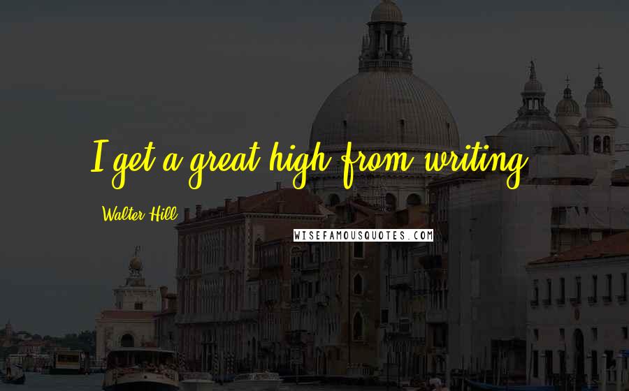 Walter Hill Quotes: I get a great high from writing.