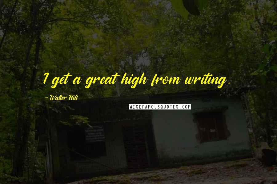 Walter Hill Quotes: I get a great high from writing.