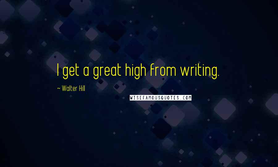 Walter Hill Quotes: I get a great high from writing.