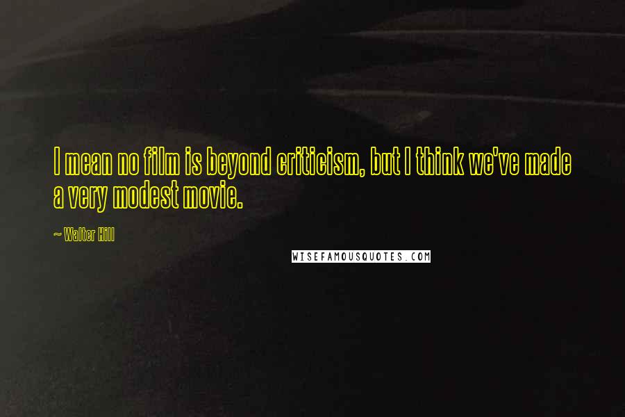 Walter Hill Quotes: I mean no film is beyond criticism, but I think we've made a very modest movie.