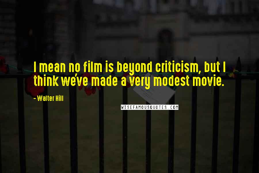Walter Hill Quotes: I mean no film is beyond criticism, but I think we've made a very modest movie.