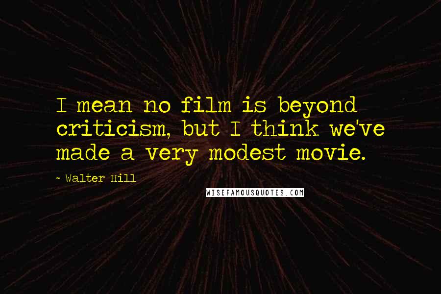 Walter Hill Quotes: I mean no film is beyond criticism, but I think we've made a very modest movie.