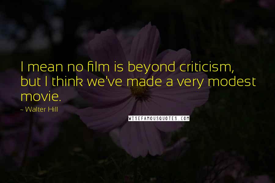 Walter Hill Quotes: I mean no film is beyond criticism, but I think we've made a very modest movie.