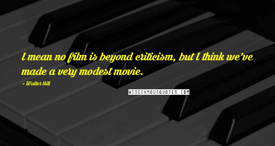 Walter Hill Quotes: I mean no film is beyond criticism, but I think we've made a very modest movie.