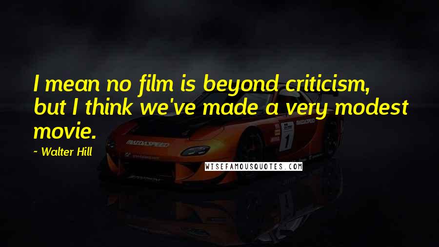 Walter Hill Quotes: I mean no film is beyond criticism, but I think we've made a very modest movie.