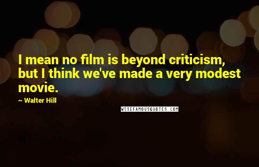 Walter Hill Quotes: I mean no film is beyond criticism, but I think we've made a very modest movie.