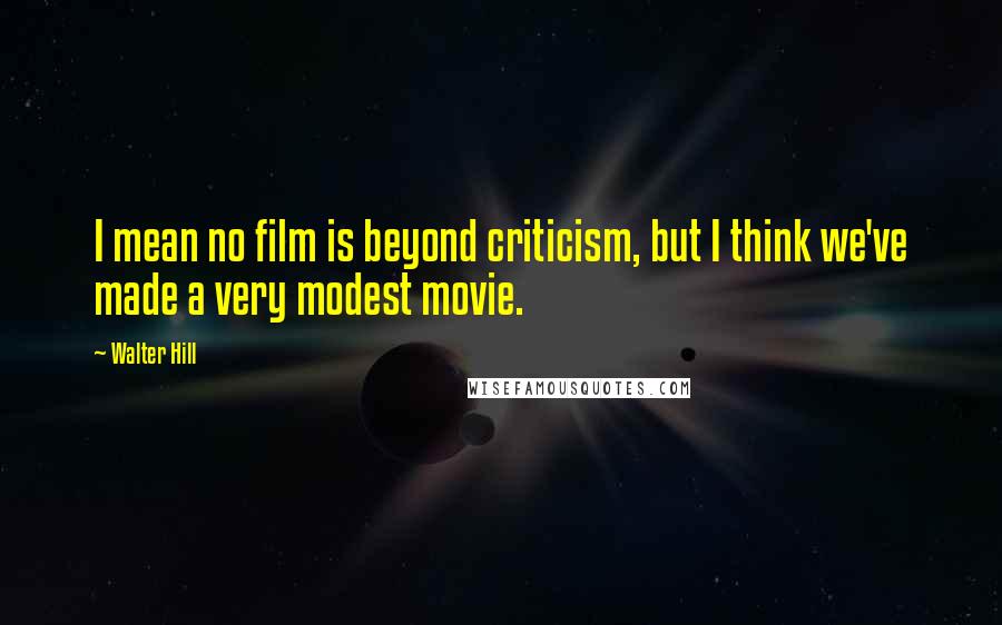 Walter Hill Quotes: I mean no film is beyond criticism, but I think we've made a very modest movie.