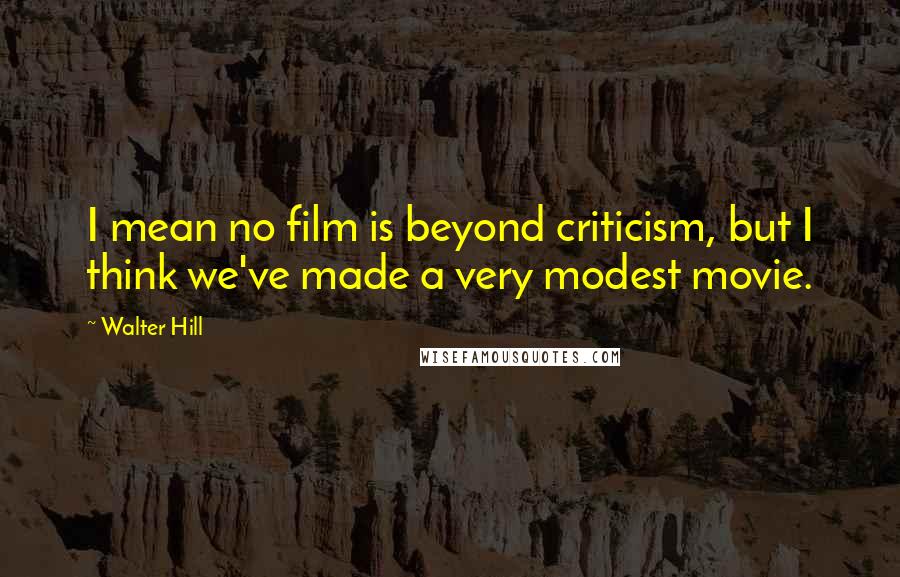 Walter Hill Quotes: I mean no film is beyond criticism, but I think we've made a very modest movie.