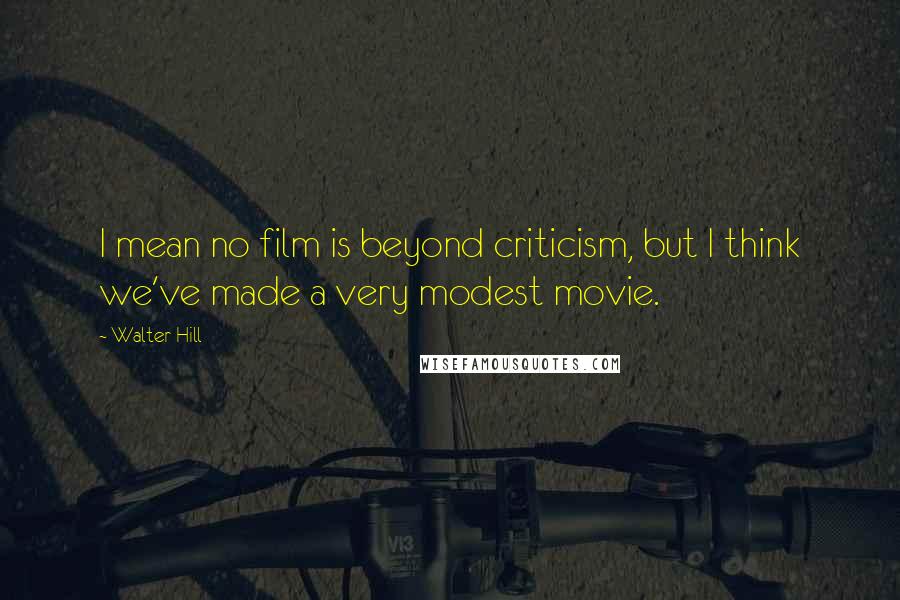 Walter Hill Quotes: I mean no film is beyond criticism, but I think we've made a very modest movie.