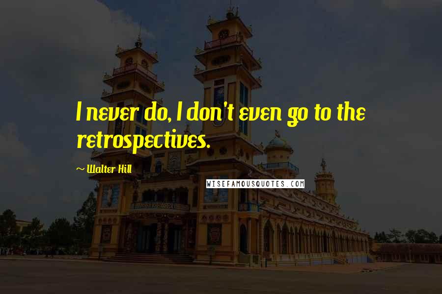 Walter Hill Quotes: I never do, I don't even go to the retrospectives.