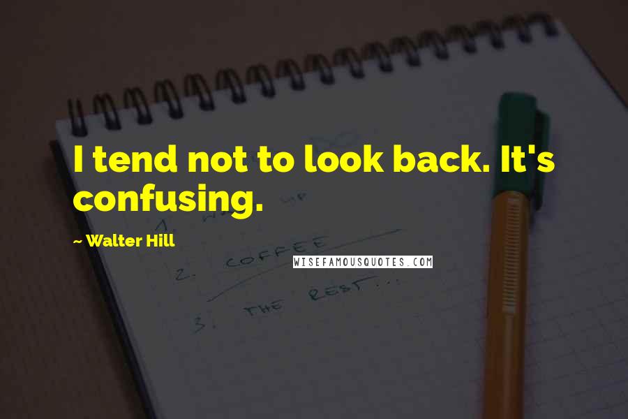 Walter Hill Quotes: I tend not to look back. It's confusing.