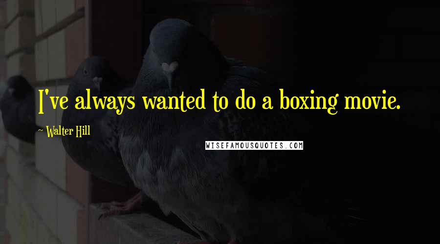 Walter Hill Quotes: I've always wanted to do a boxing movie.