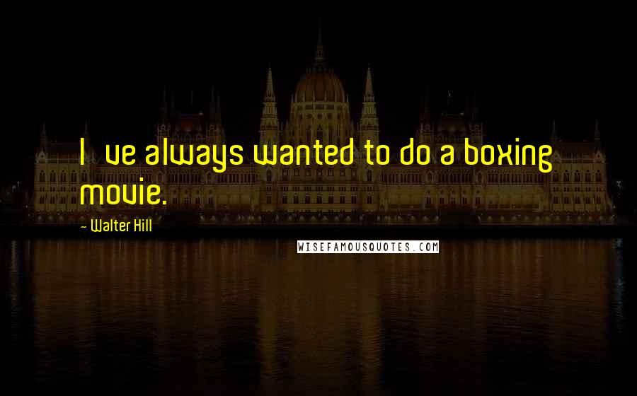 Walter Hill Quotes: I've always wanted to do a boxing movie.