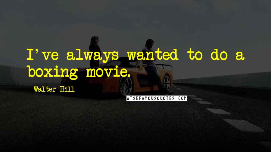 Walter Hill Quotes: I've always wanted to do a boxing movie.
