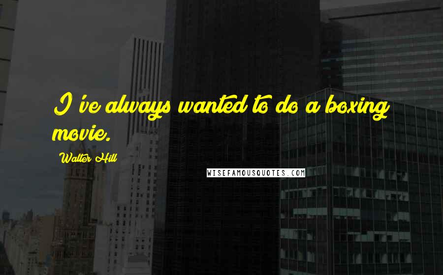 Walter Hill Quotes: I've always wanted to do a boxing movie.