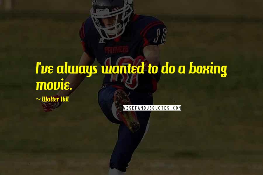 Walter Hill Quotes: I've always wanted to do a boxing movie.
