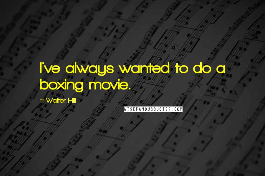 Walter Hill Quotes: I've always wanted to do a boxing movie.