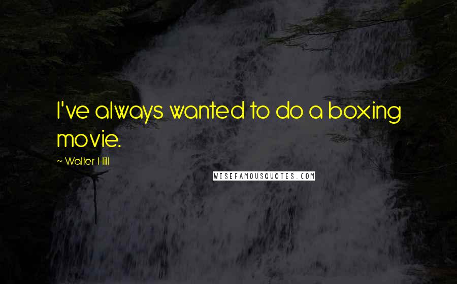 Walter Hill Quotes: I've always wanted to do a boxing movie.