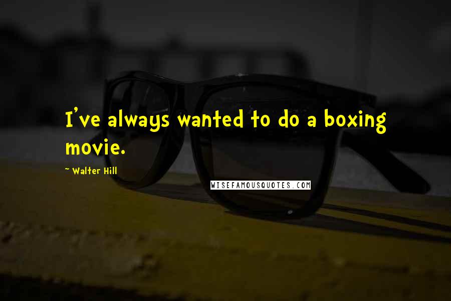 Walter Hill Quotes: I've always wanted to do a boxing movie.