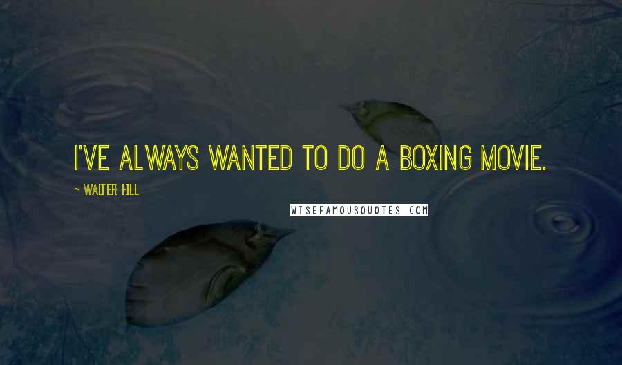 Walter Hill Quotes: I've always wanted to do a boxing movie.