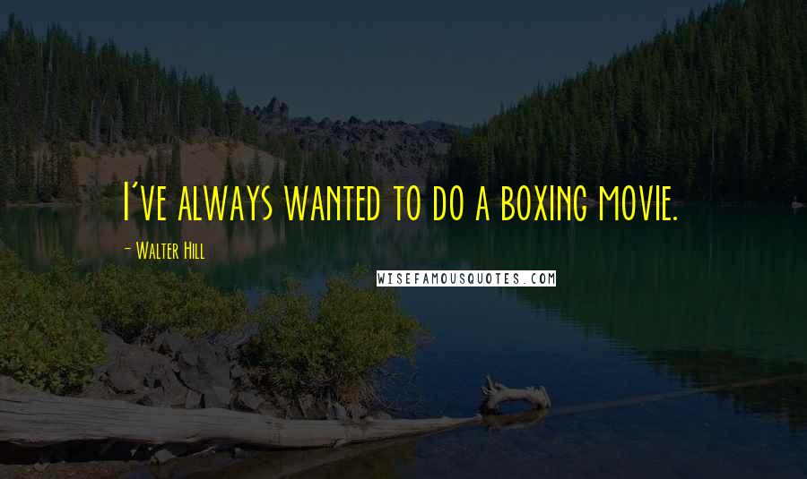 Walter Hill Quotes: I've always wanted to do a boxing movie.