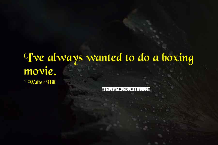 Walter Hill Quotes: I've always wanted to do a boxing movie.