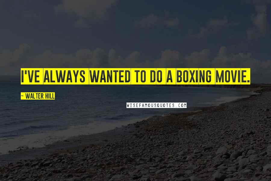 Walter Hill Quotes: I've always wanted to do a boxing movie.