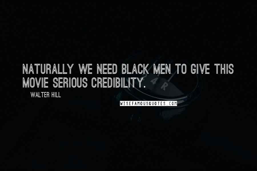 Walter Hill Quotes: Naturally we need black men to give this movie serious credibility.