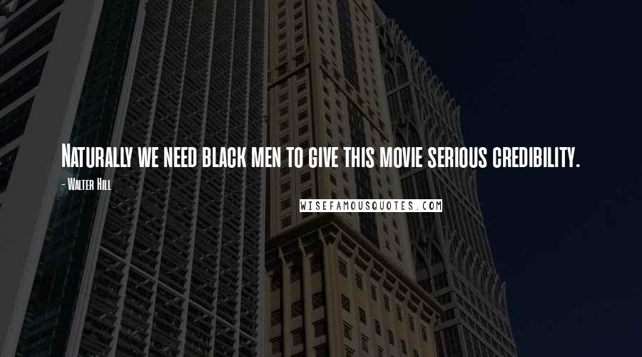 Walter Hill Quotes: Naturally we need black men to give this movie serious credibility.