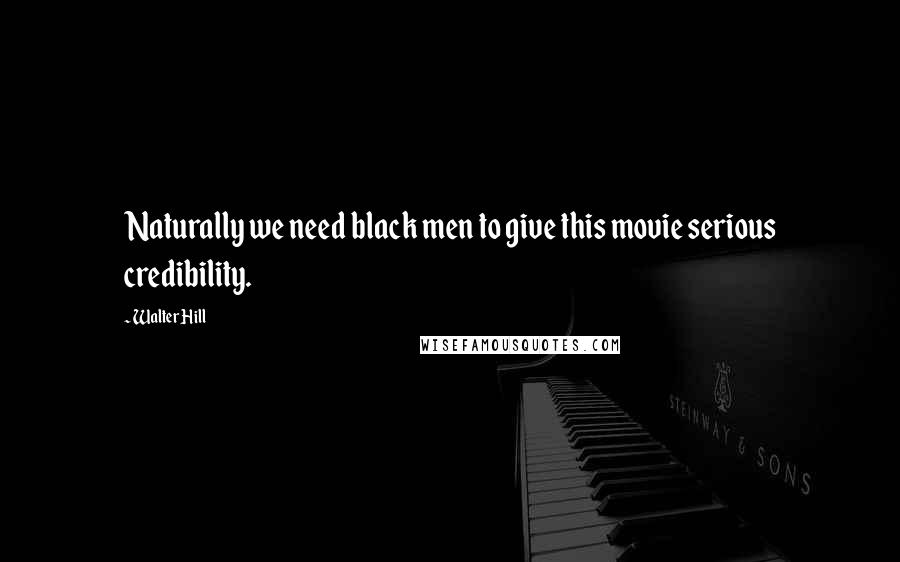 Walter Hill Quotes: Naturally we need black men to give this movie serious credibility.