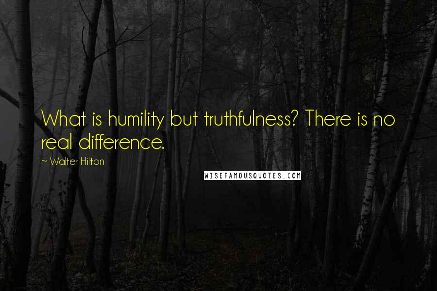 Walter Hilton Quotes: What is humility but truthfulness? There is no real difference.