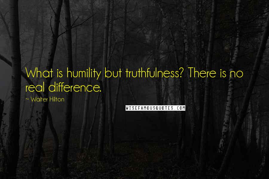 Walter Hilton Quotes: What is humility but truthfulness? There is no real difference.