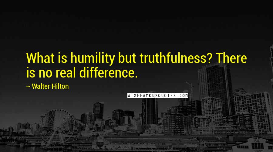 Walter Hilton Quotes: What is humility but truthfulness? There is no real difference.