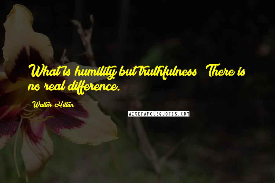 Walter Hilton Quotes: What is humility but truthfulness? There is no real difference.