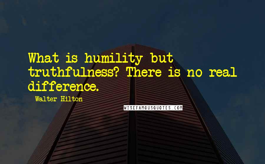 Walter Hilton Quotes: What is humility but truthfulness? There is no real difference.
