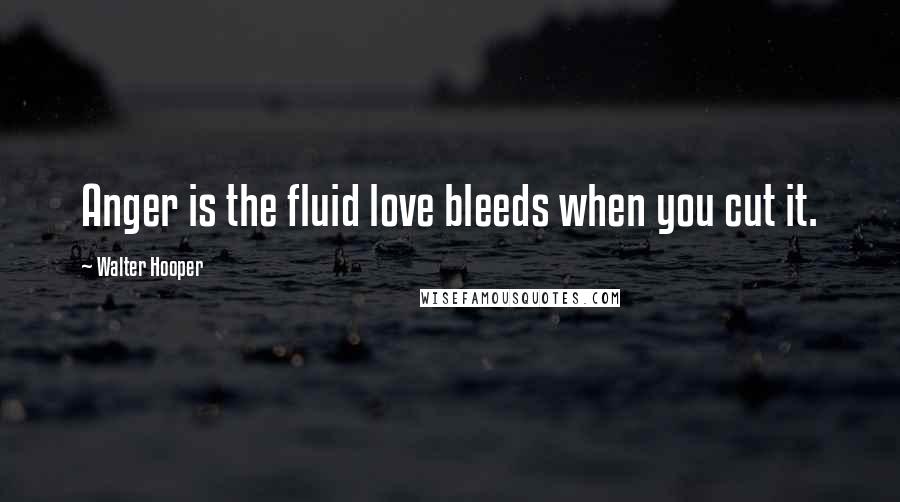 Walter Hooper Quotes: Anger is the fluid love bleeds when you cut it.