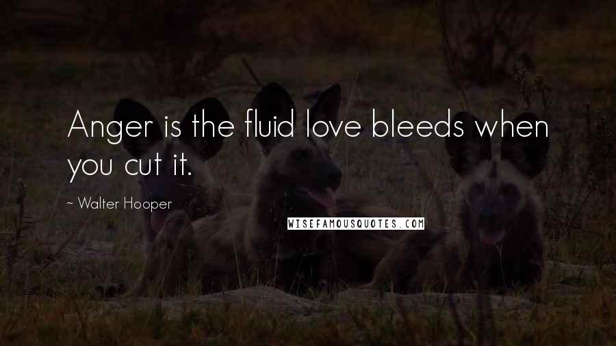 Walter Hooper Quotes: Anger is the fluid love bleeds when you cut it.